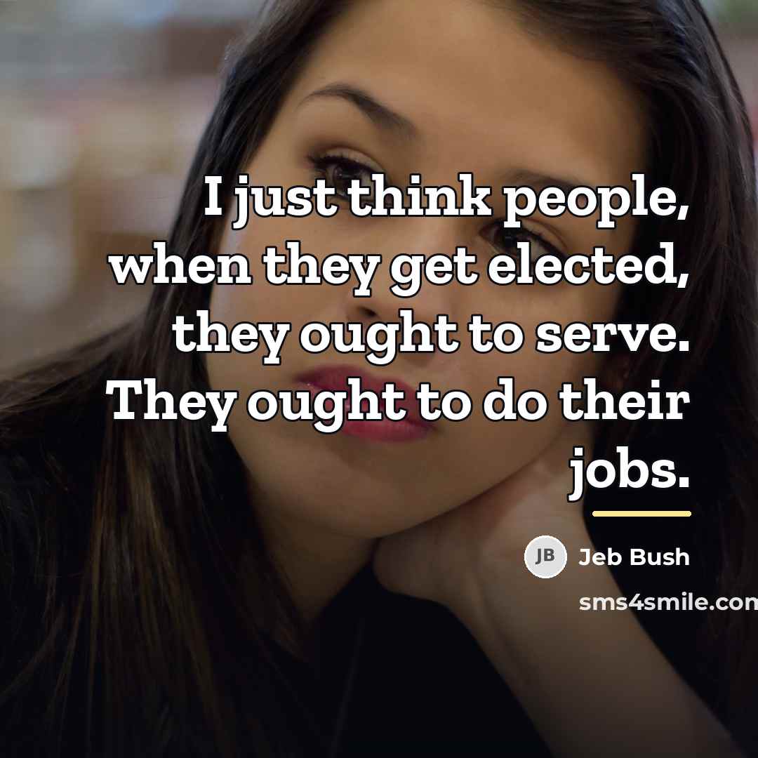“I just think people, when they get elected, they ought…” quote by Jeb Bush