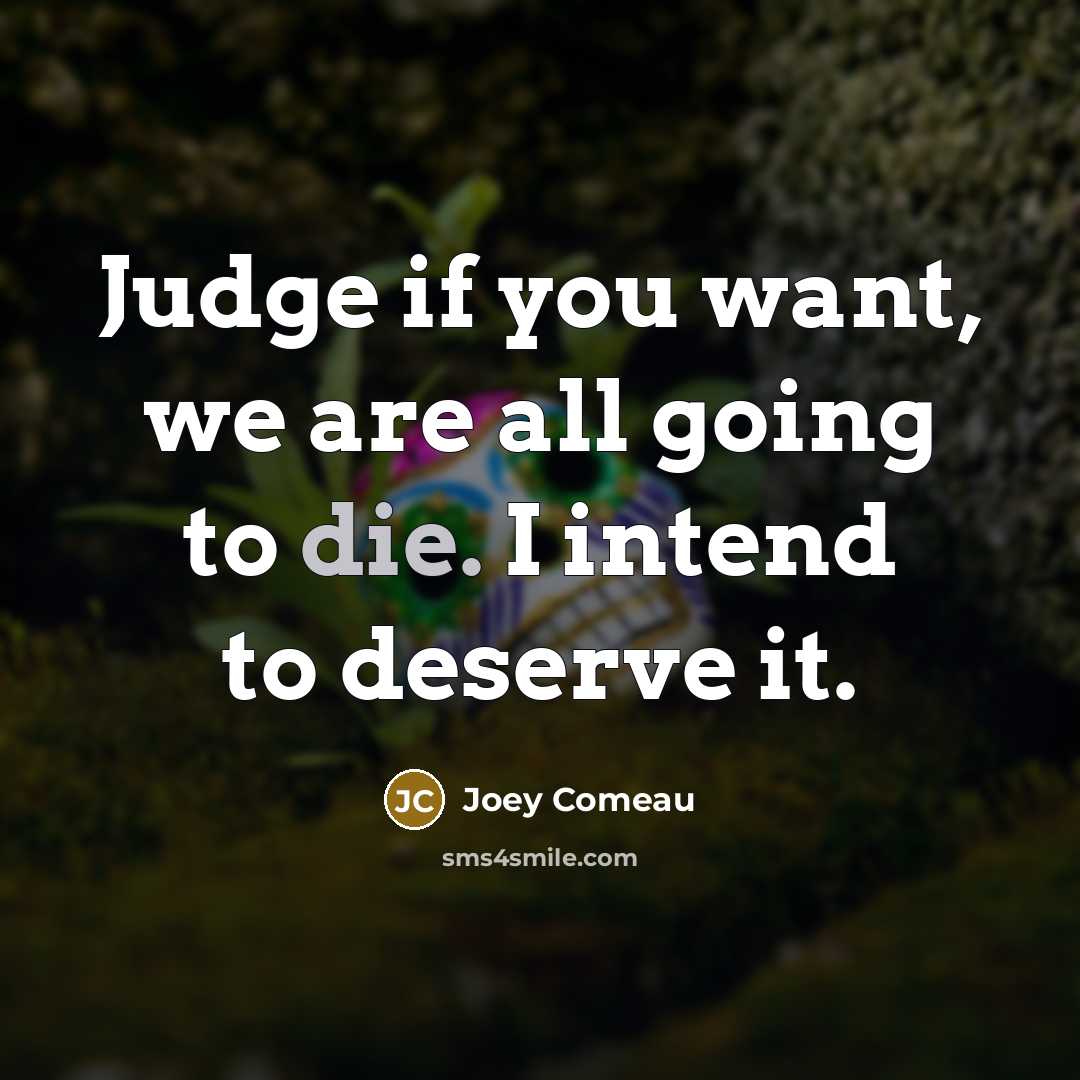 “Judge if you want, we are all going to die. I intend to deserve it.” quote by Joey Comeau