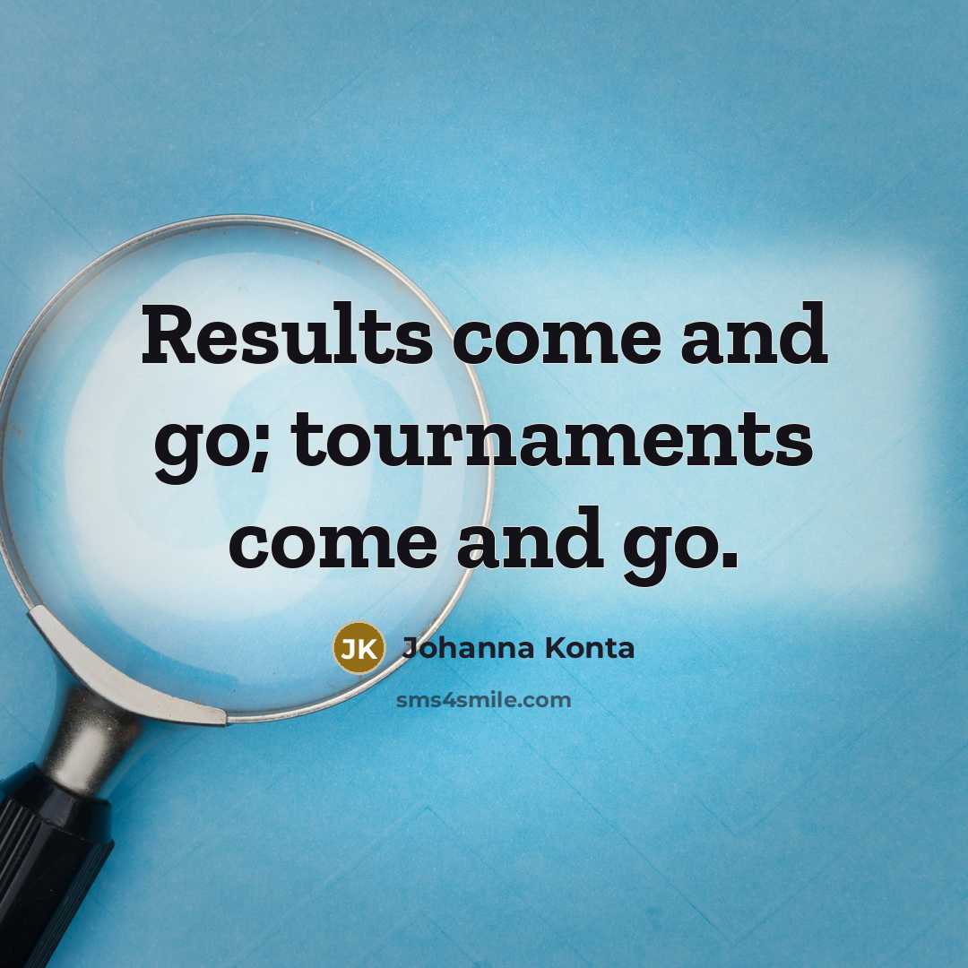 “Results come and go; tournaments come and go.…” quote by Johanna Konta