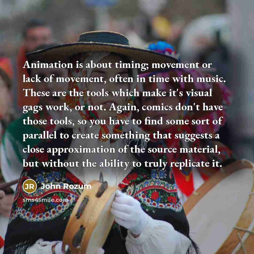 “Animation is about timing; movement or lack of movement, often…” quote by John Rozum