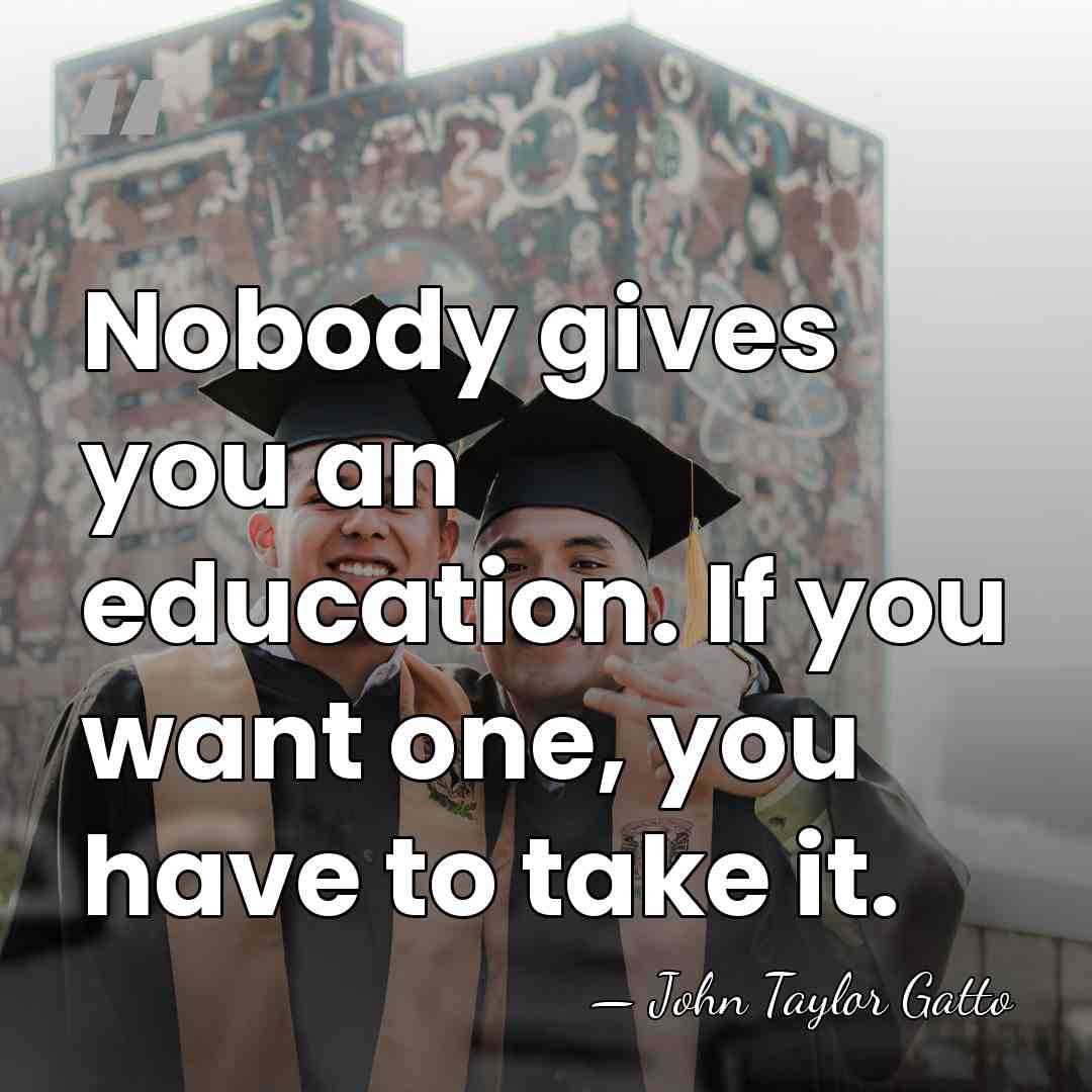 Nobody gives you an education. If you want one, you have to&hellip; - John Taylor Gatto