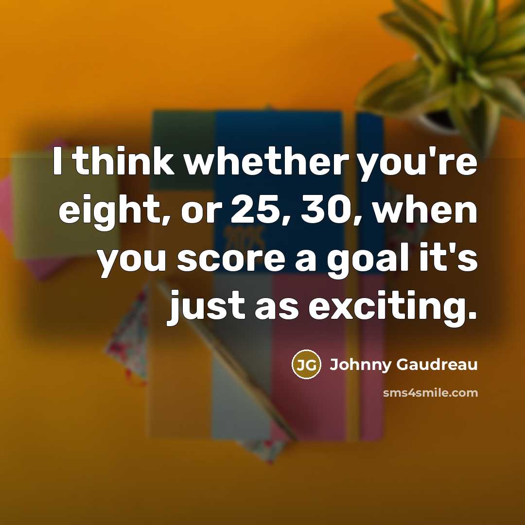 “I think whether you're eight, or 25, 30, when you…” quote by Johnny Gaudreau