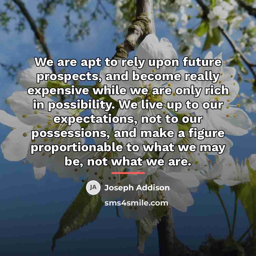 “We are apt to rely upon future prospects, and become…” quote by Joseph Addison