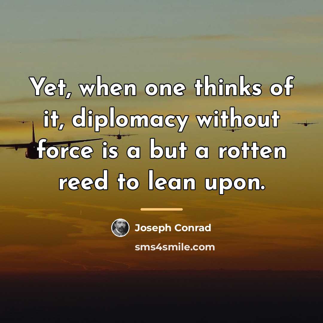 “Yet, when one thinks of it, diplomacy without force is…” quote by Joseph Conrad
