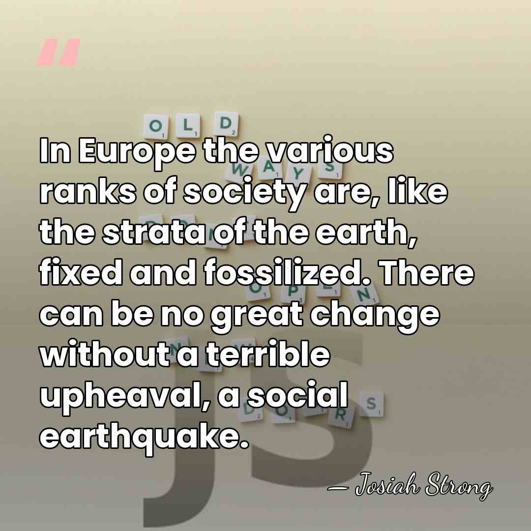 In Europe the various ranks of society are, like the strata of&hellip; - Josiah Strong