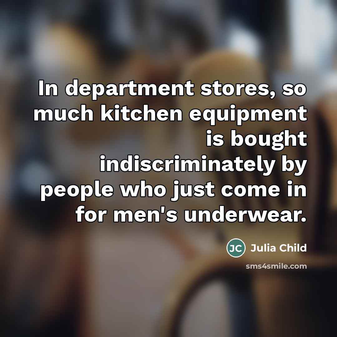 “In department stores, so much kitchen equipment is bought indiscriminately…” quote by Julia Child
