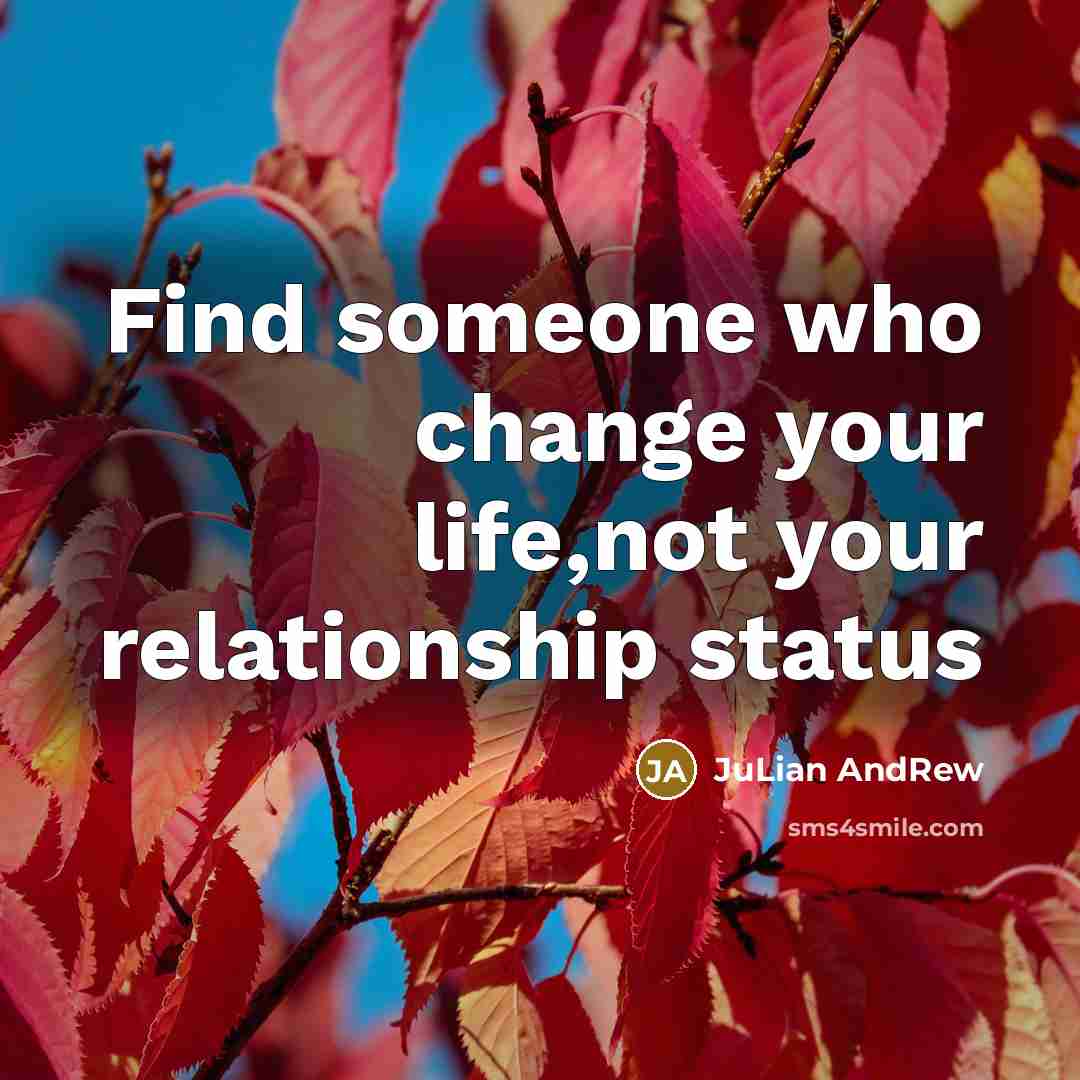 “Find someone who change your life,not your relationship status…” quote by JuLian AndRew