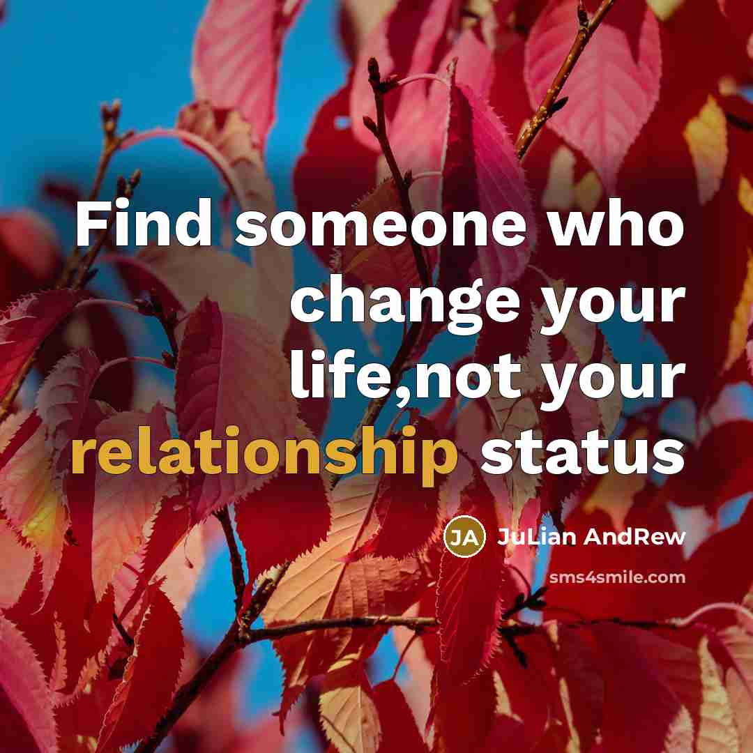 “Find someone who change your life,not your relationship status” quote by JuLian AndRew