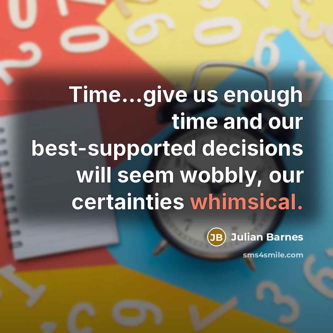 “Time...give us enough time and our best-supported decisions will seem…” quote by Julian Barnes