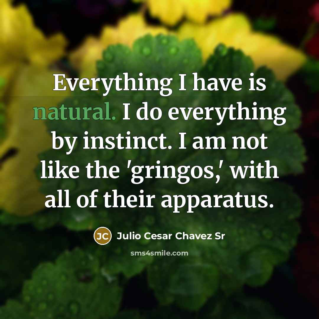 “Everything I have is natural. I do everything by instinct.…” quote by Julio Cesar Chavez Sr