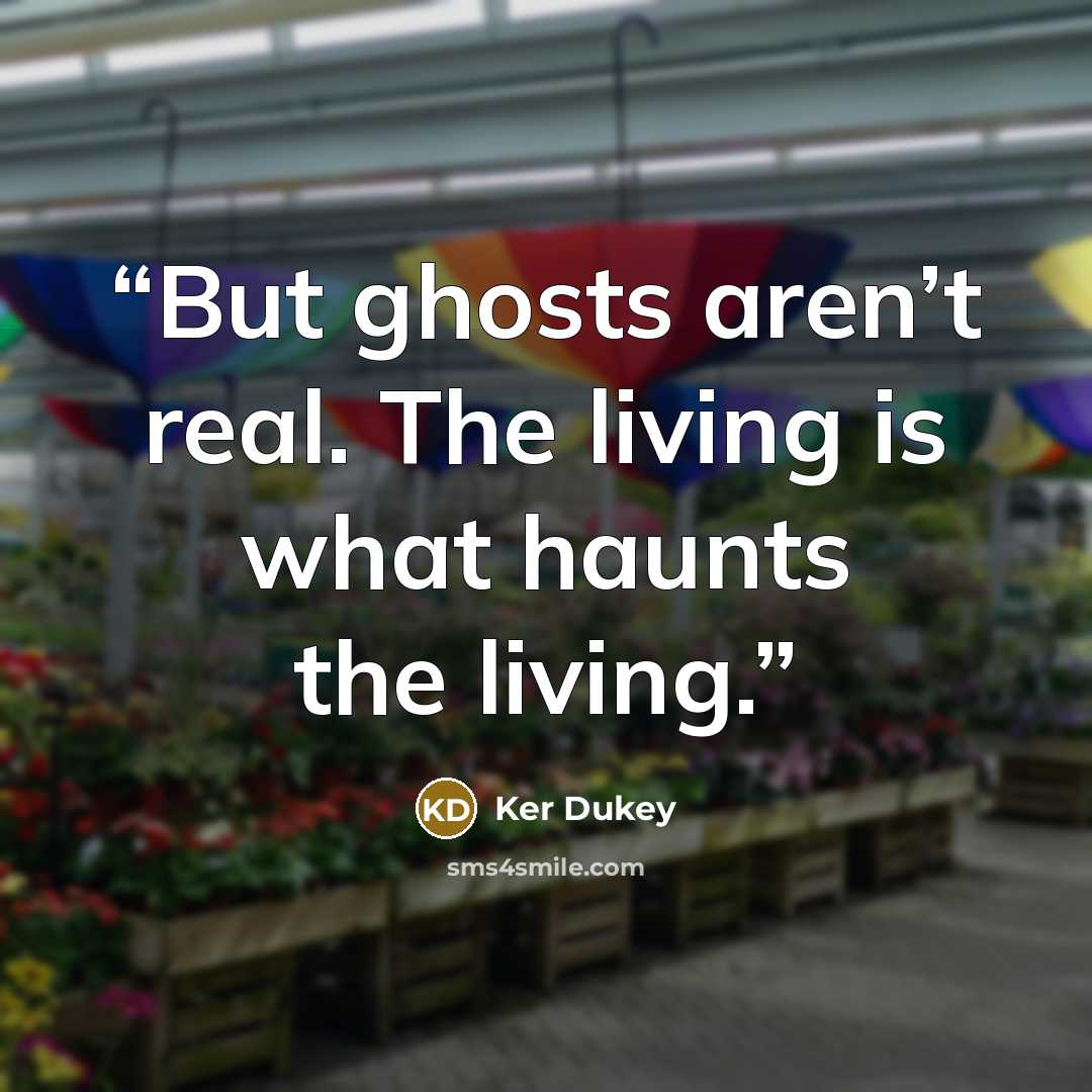 “But ghosts aren’t real. The living is what haunts the living.” quote by Ker Dukey