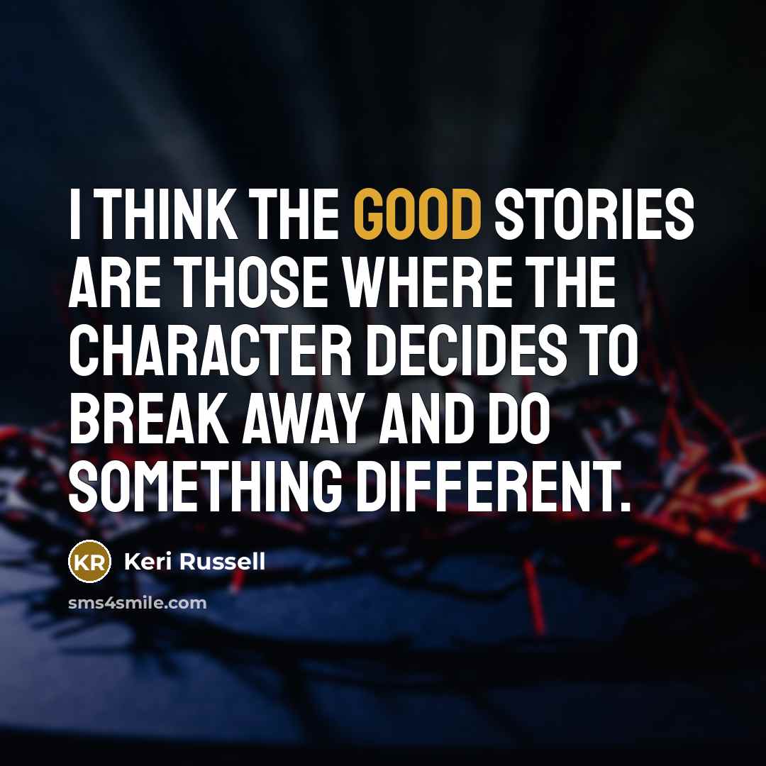 “I think the good stories are those where the character…” quote by Keri Russell