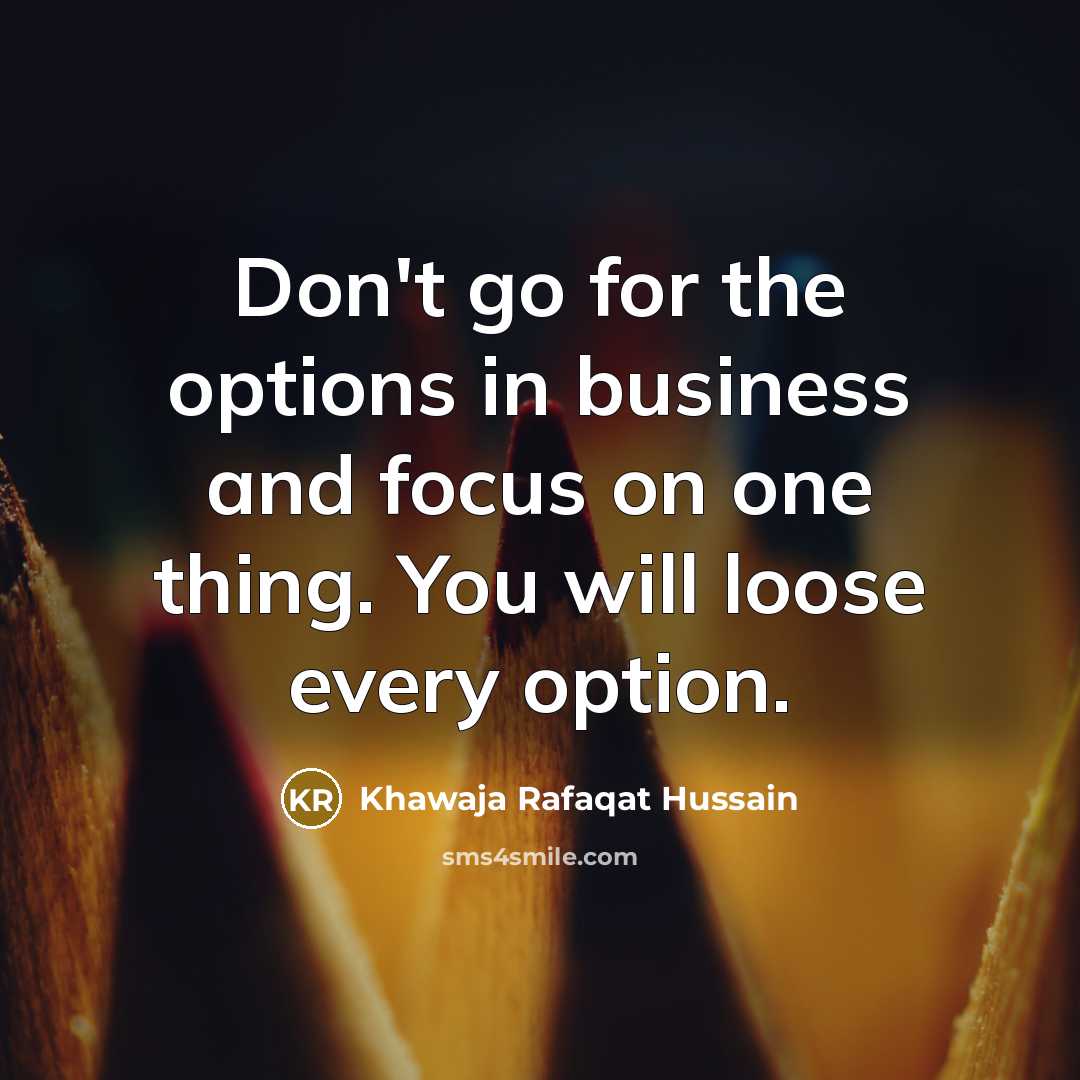 “Don't go for the options in business and focus on one thing. You will loose every option.” quote by Khawaja Rafaqat Hussain