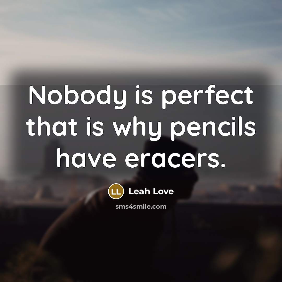 “Nobody is perfect that is why pencils have eracers.…” quote by Leah Love