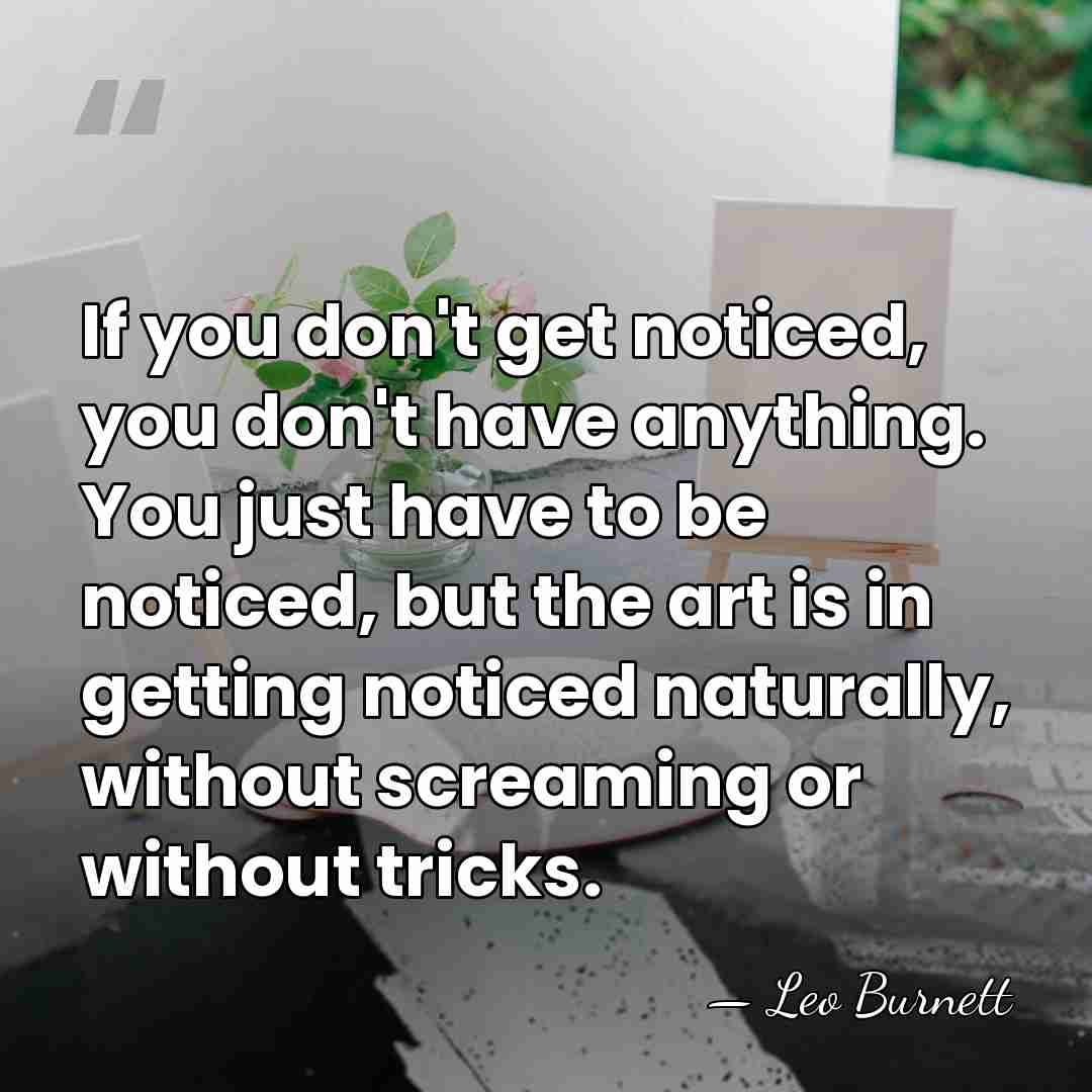 If you don't get noticed, you don't have anything. You just have&hellip; - Leo Burnett