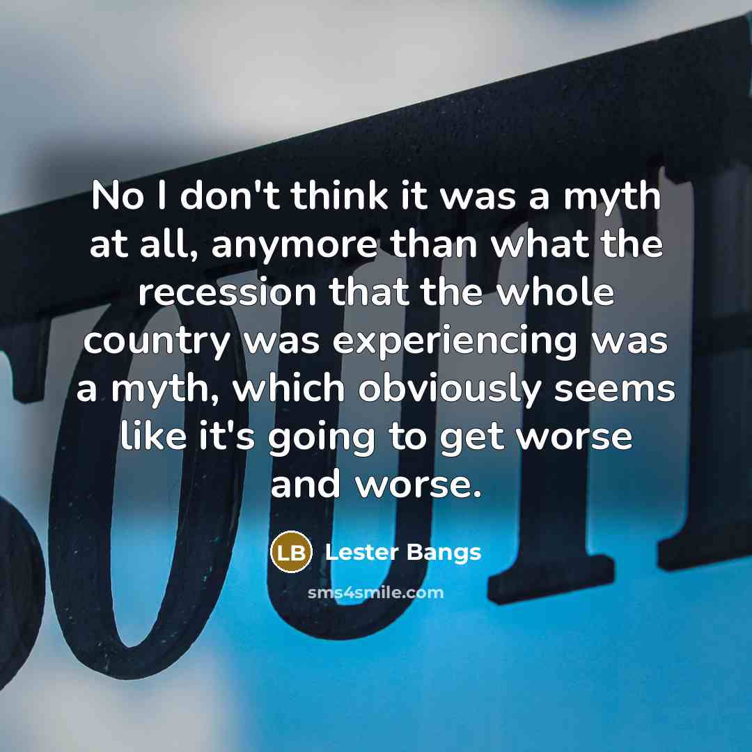 “No I don't think it was a myth at all,…” quote by Lester Bangs