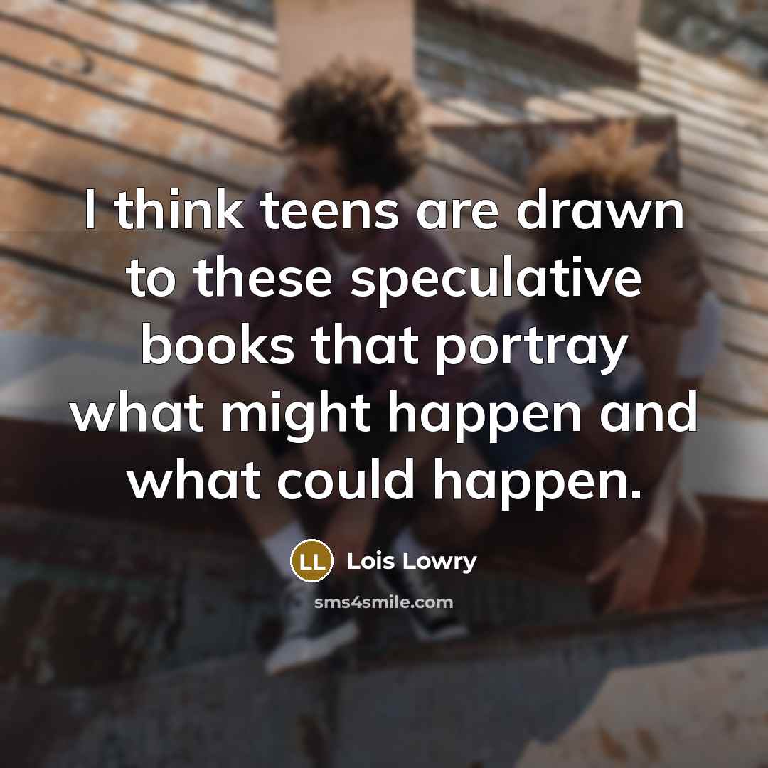 “I think teens are drawn to these speculative books that…” quote by Lois Lowry