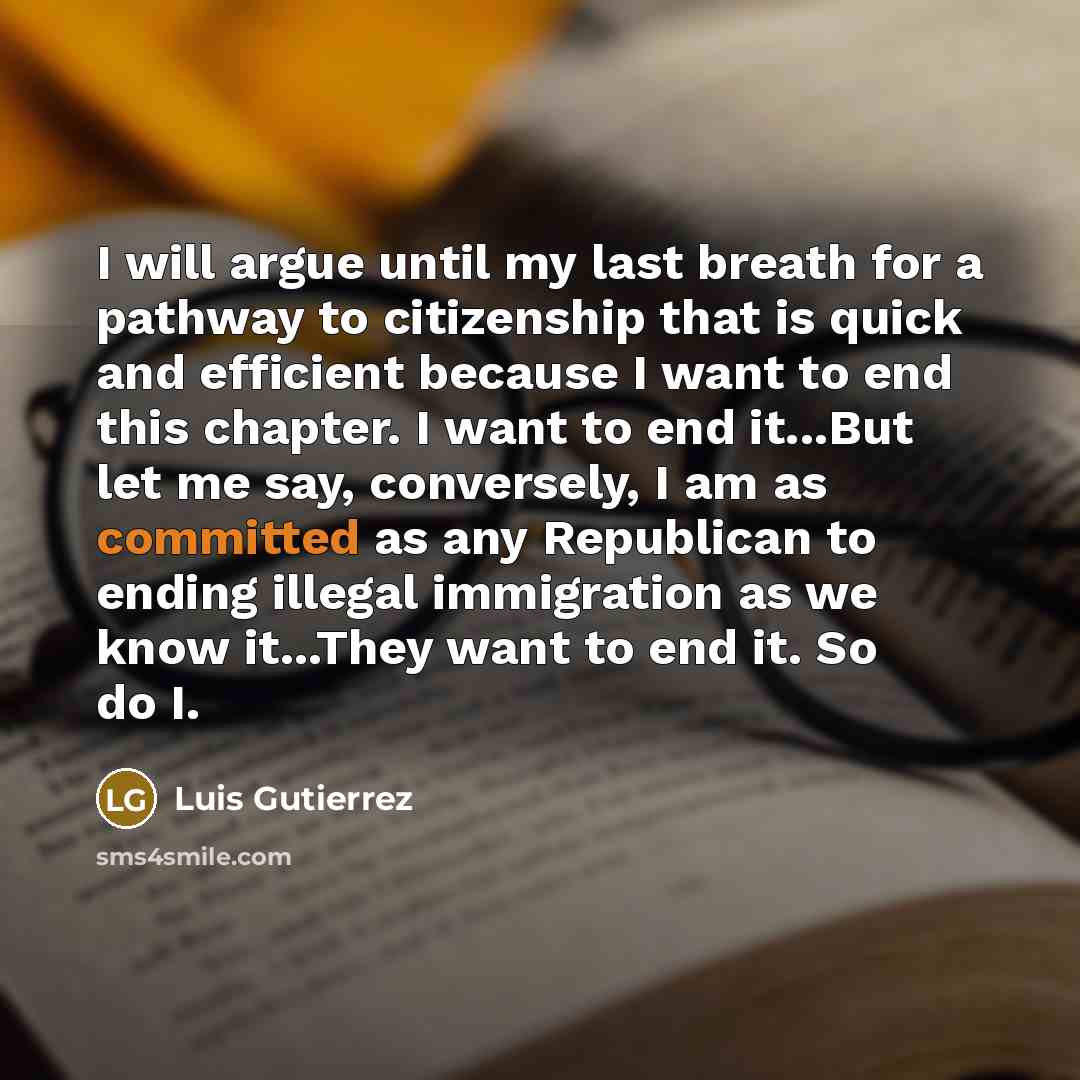 “I will argue until my last breath for a pathway…” quote by Luis Gutierrez