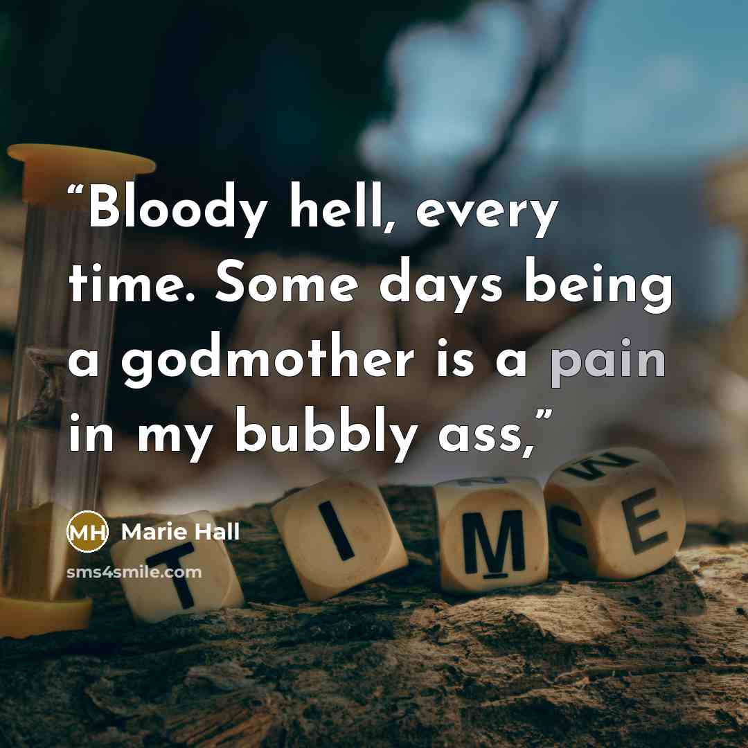 “Bloody hell, every time. Some days being a godmother is a pain in my bubbly ass,” quote by Marie Hall