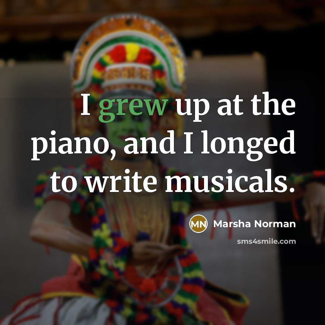 “I grew up at the piano, and I longed to write musicals.” quote by Marsha Norman