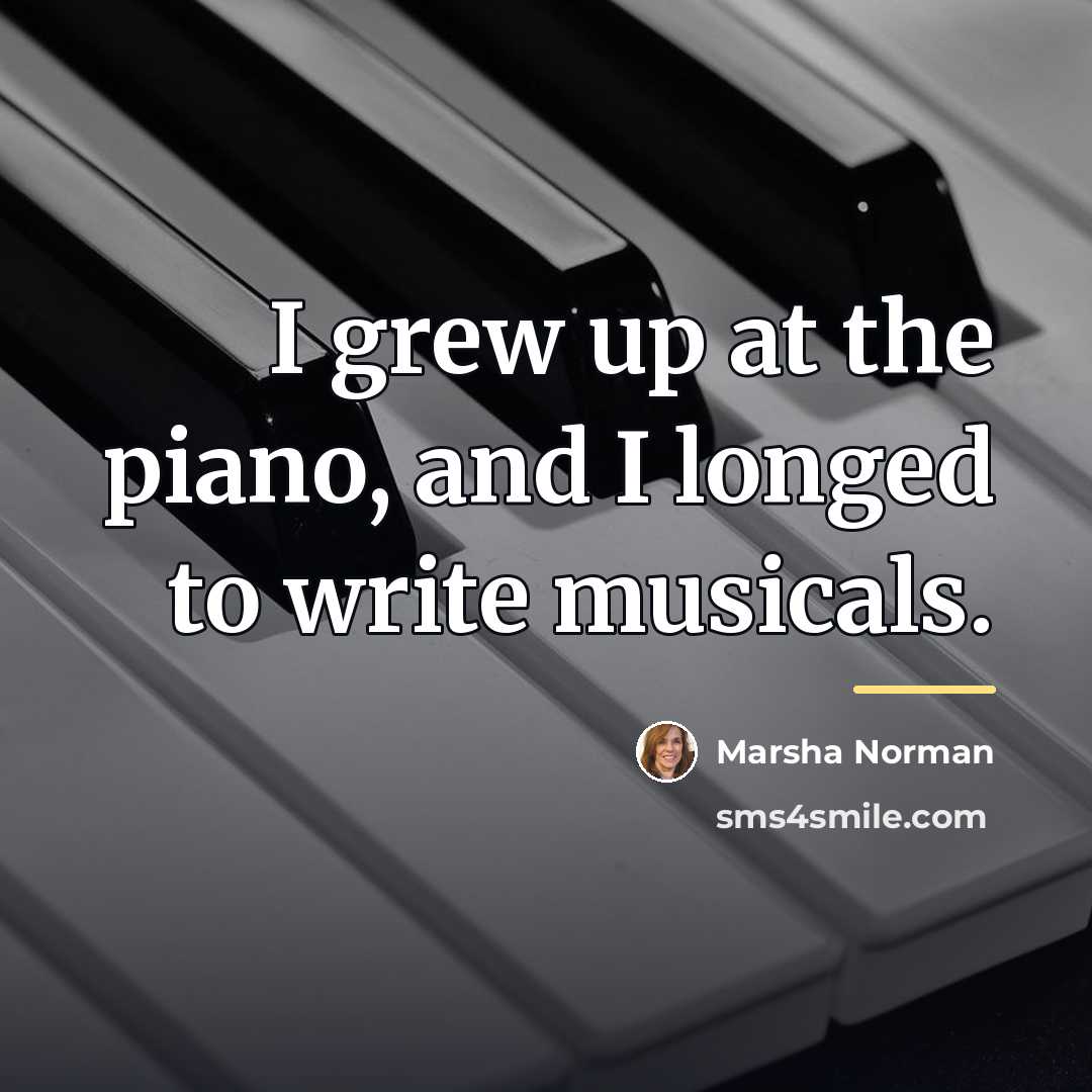 “I grew up at the piano, and I longed to…” quote by Marsha Norman
