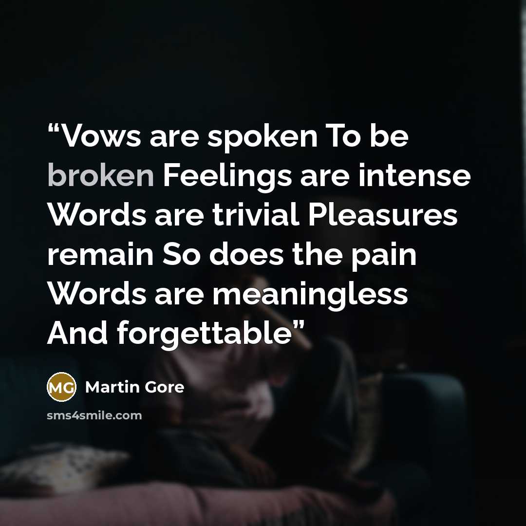 “Vows are spoken To be broken Feelings are intense Words are trivial Pleasures remain So does the pain Words are meaningless And forgettable” quote by Martin Gore