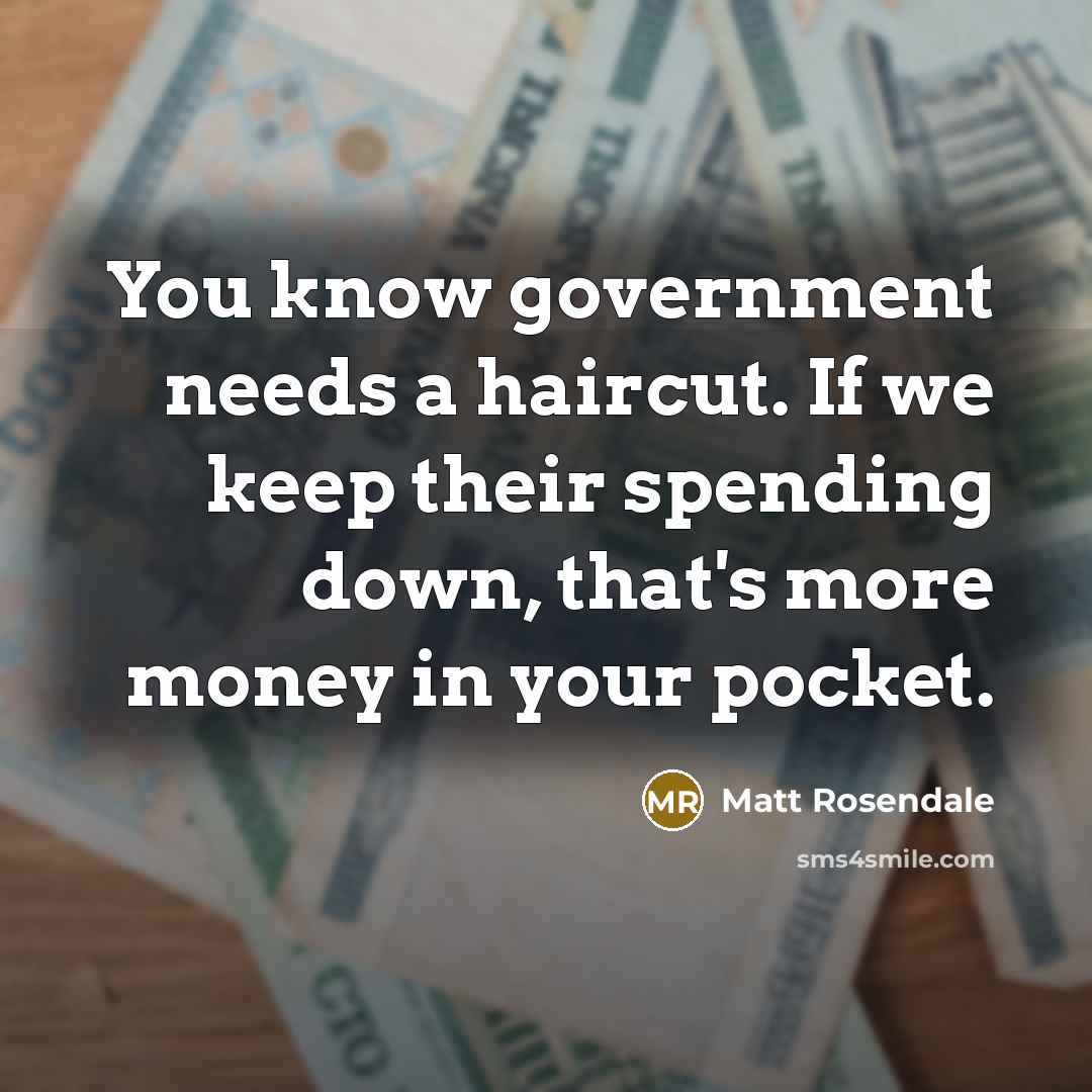 “You know government needs a haircut. If we keep their…” quote by Matt Rosendale