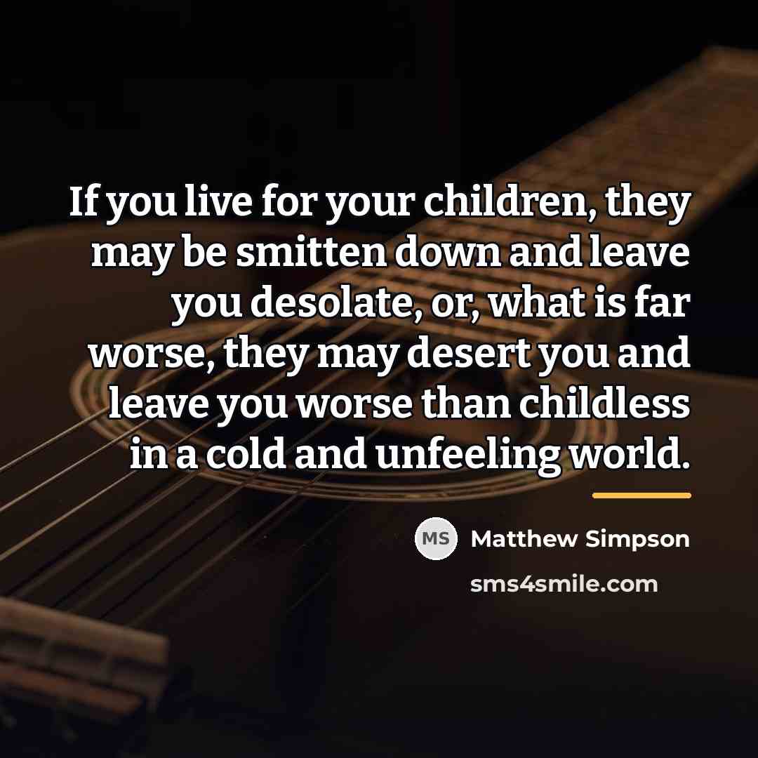 “If you live for your children, they may be smitten…” quote by Matthew Simpson