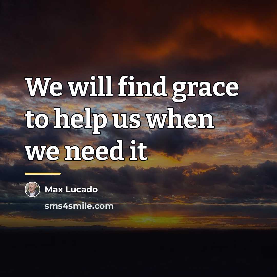 “We will find grace to help us when we need…” quote by Max Lucado