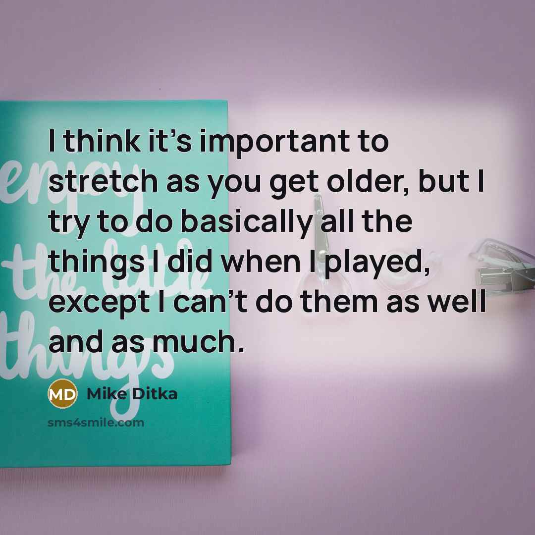 “I think it's important to stretch as you get older,…” quote by Mike Ditka
