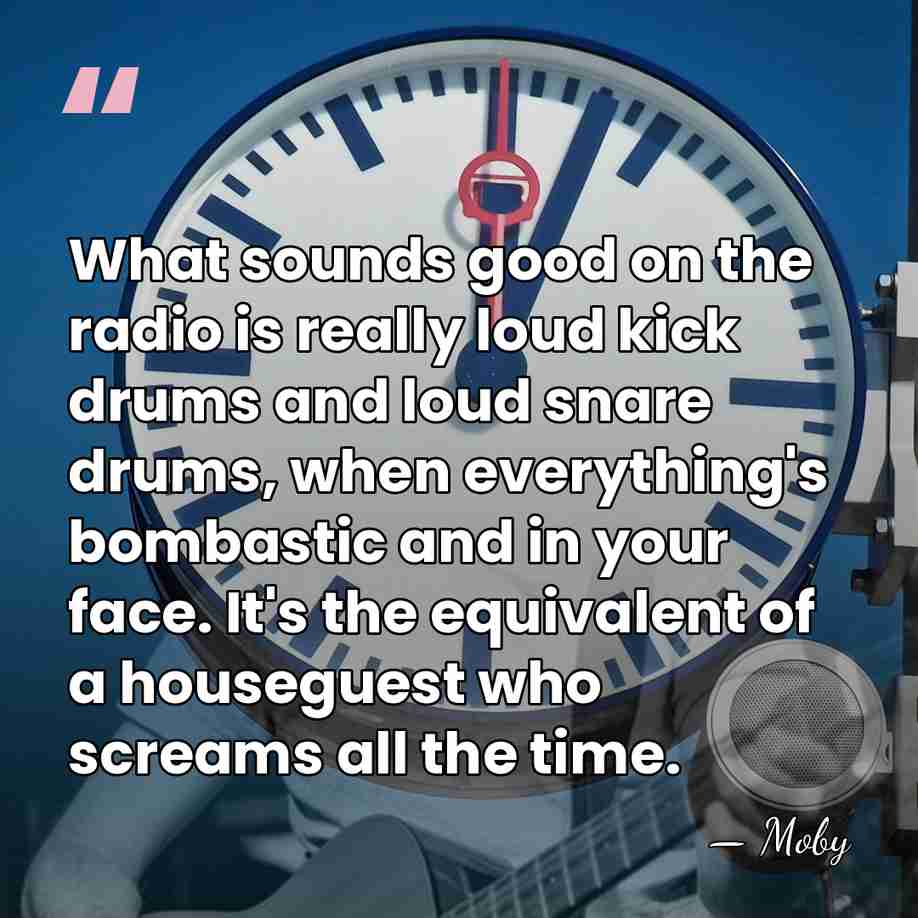 What sounds good on the radio is really loud kick drums and&hellip; - Moby