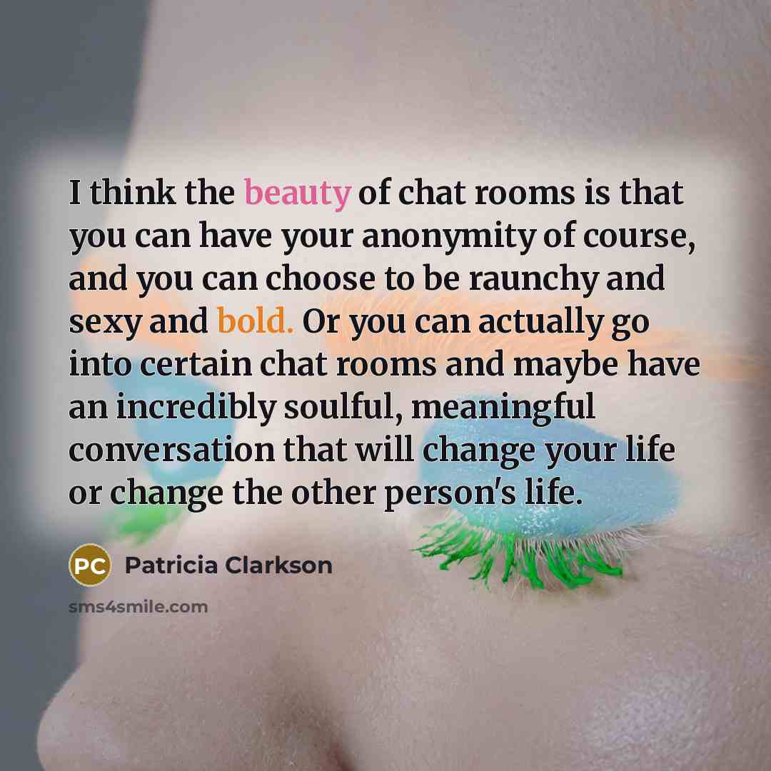 “I think the beauty of chat rooms is that you…” quote by Patricia Clarkson