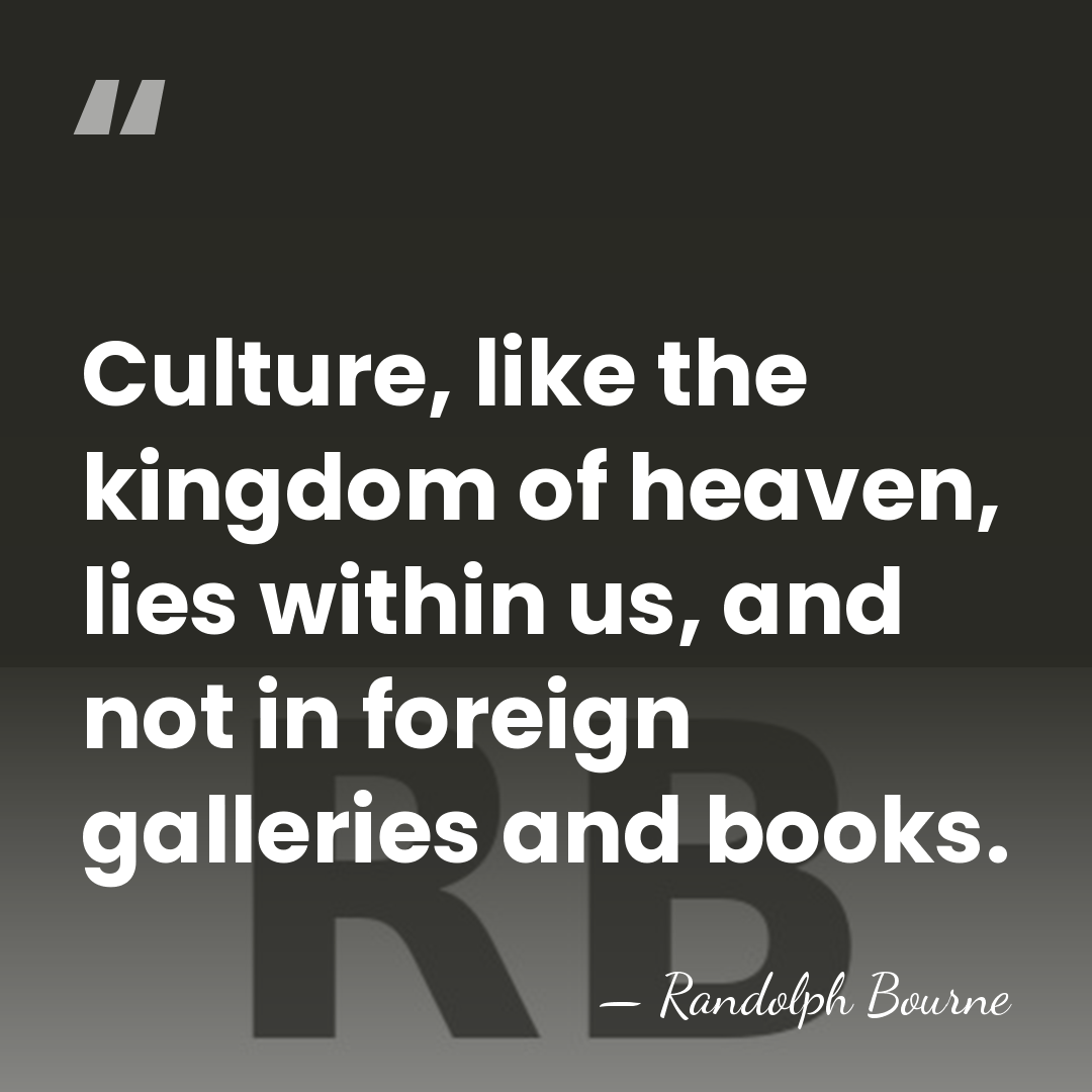 Culture, like the kingdom of heaven, lies within us, and not in&hellip; - Randolph Bourne
