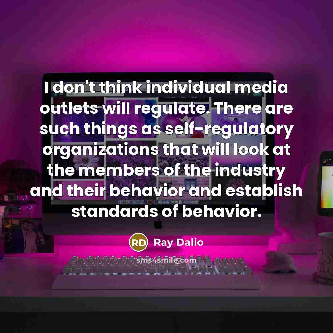 “I don't think individual media outlets will regulate. There are…” quote by Ray Dalio