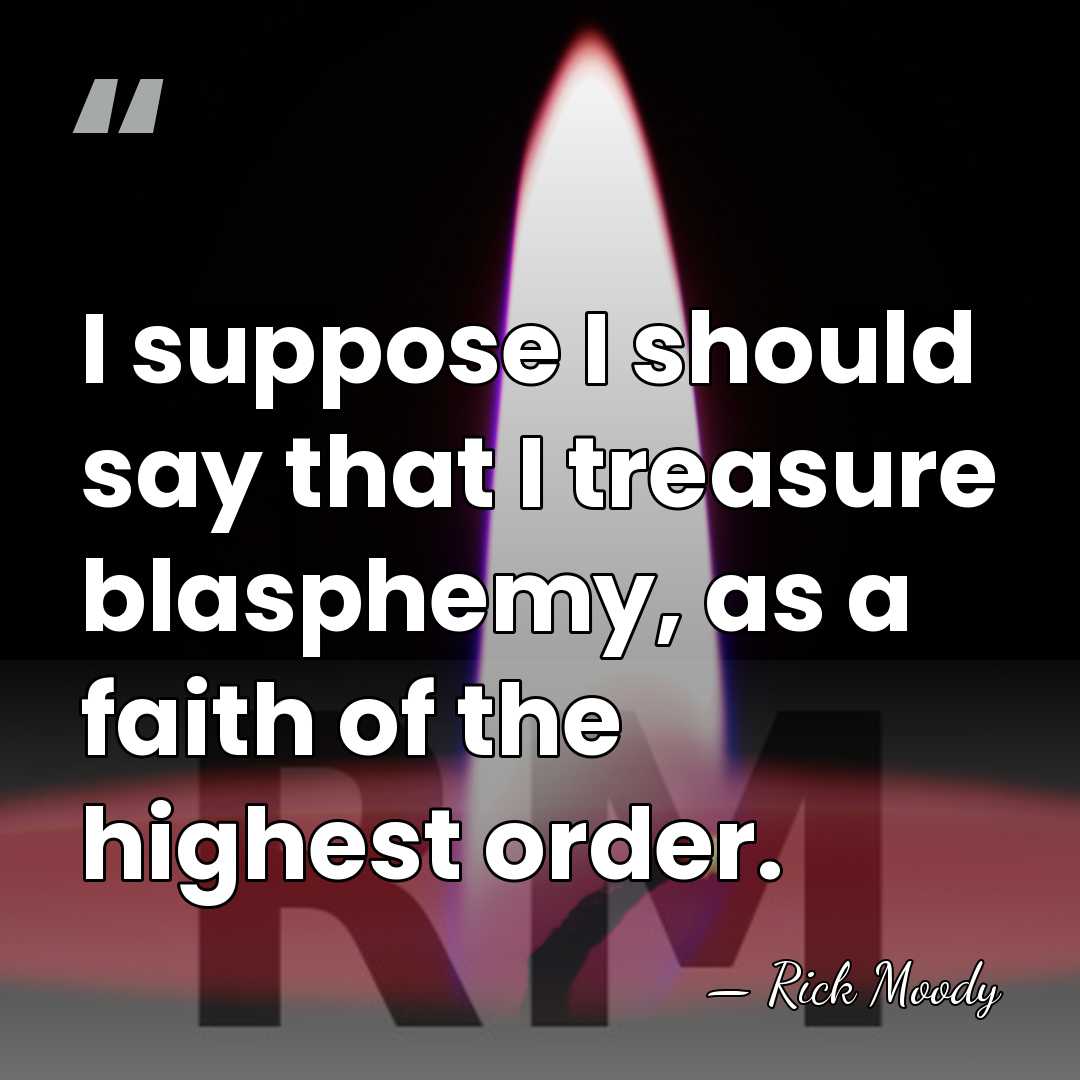 I suppose I should say that I treasure blasphemy, as a faith&hellip; - Rick Moody
