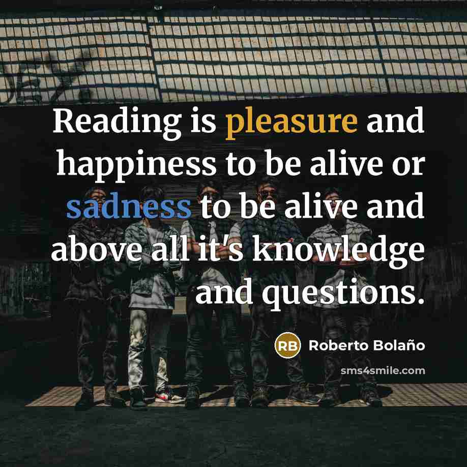 “Reading is pleasure and happiness to be alive or sadness…” quote by Roberto Bolano
