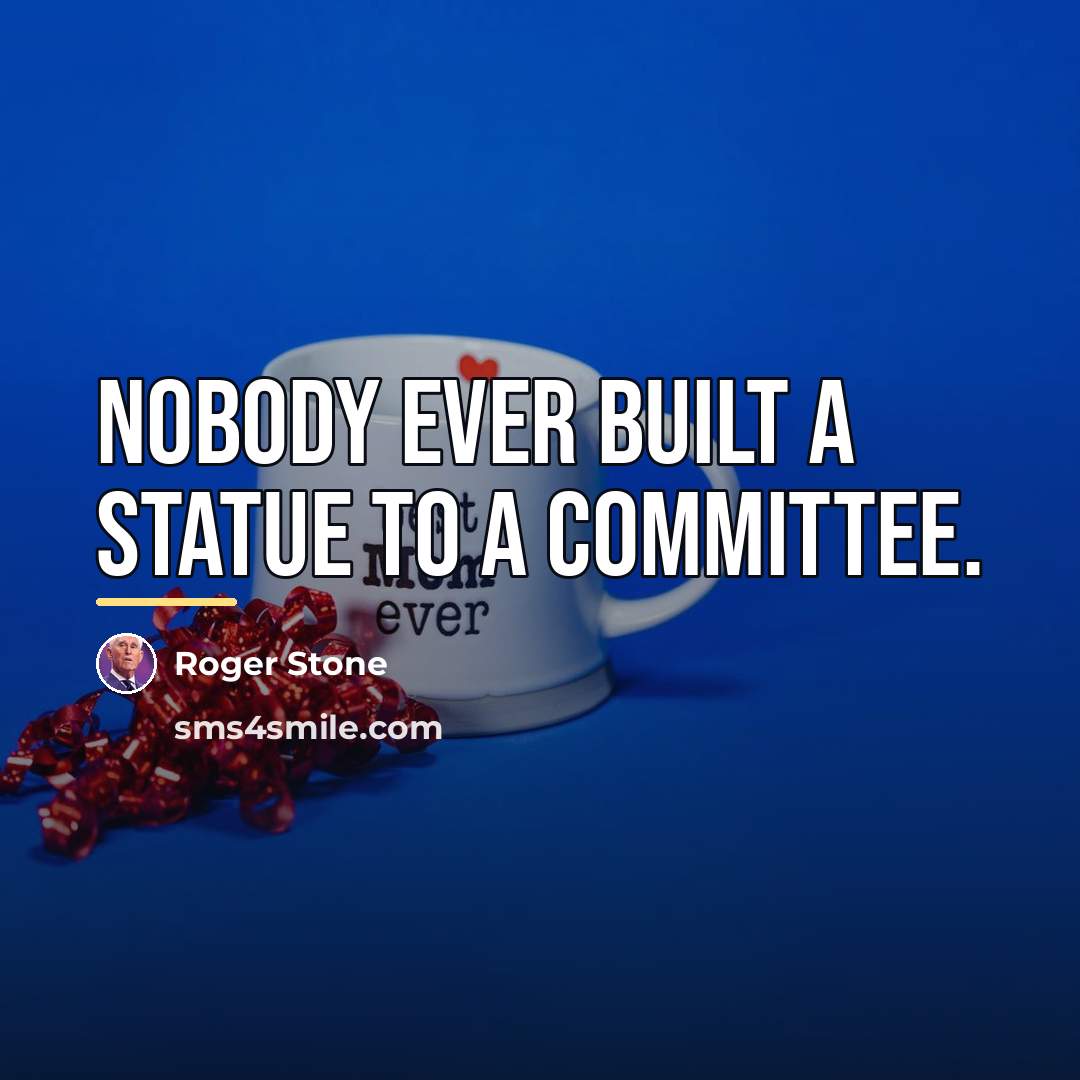 “Nobody ever built a statue to a committee.…” quote by Roger Stone