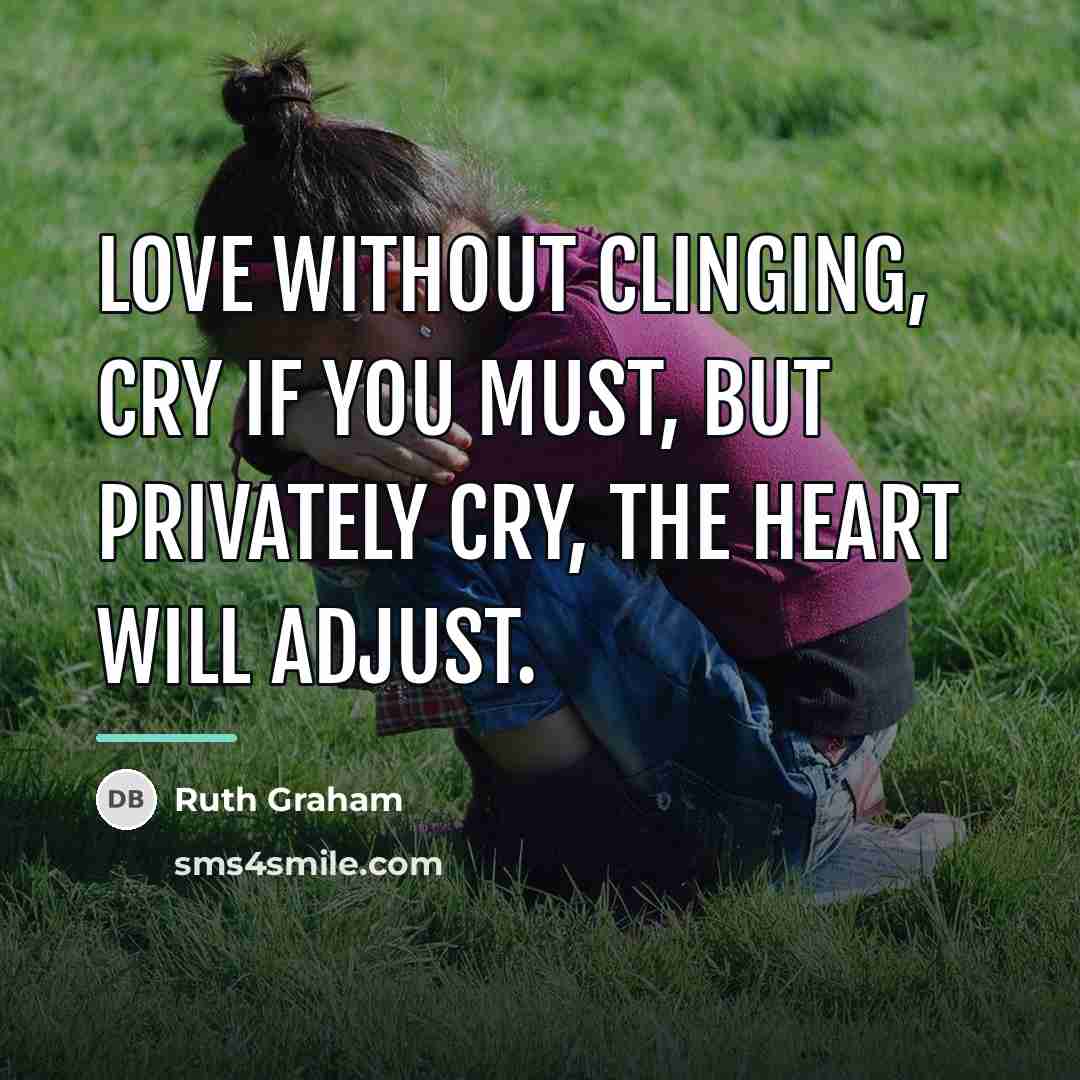 “Love without clinging, cry if you must, but privately cry,…” quote by Ruth Graham