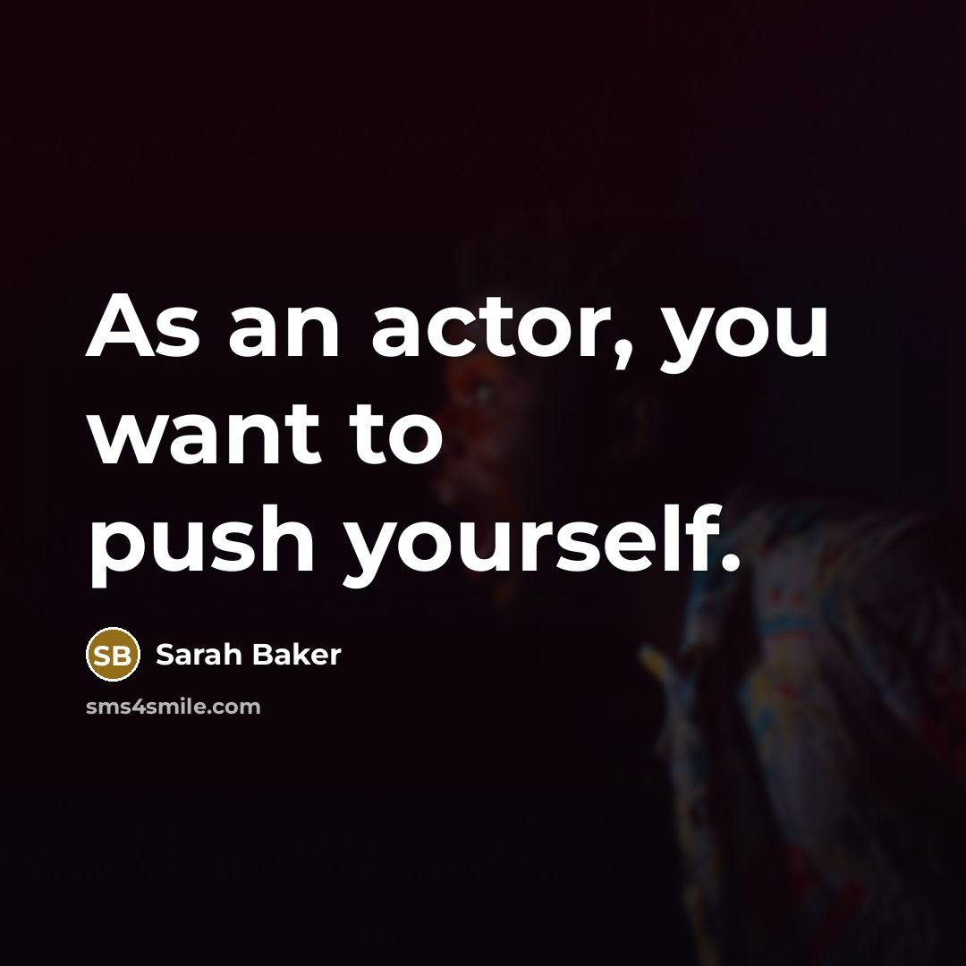 “As an actor, you want to push yourself.…” quote by Sarah Baker