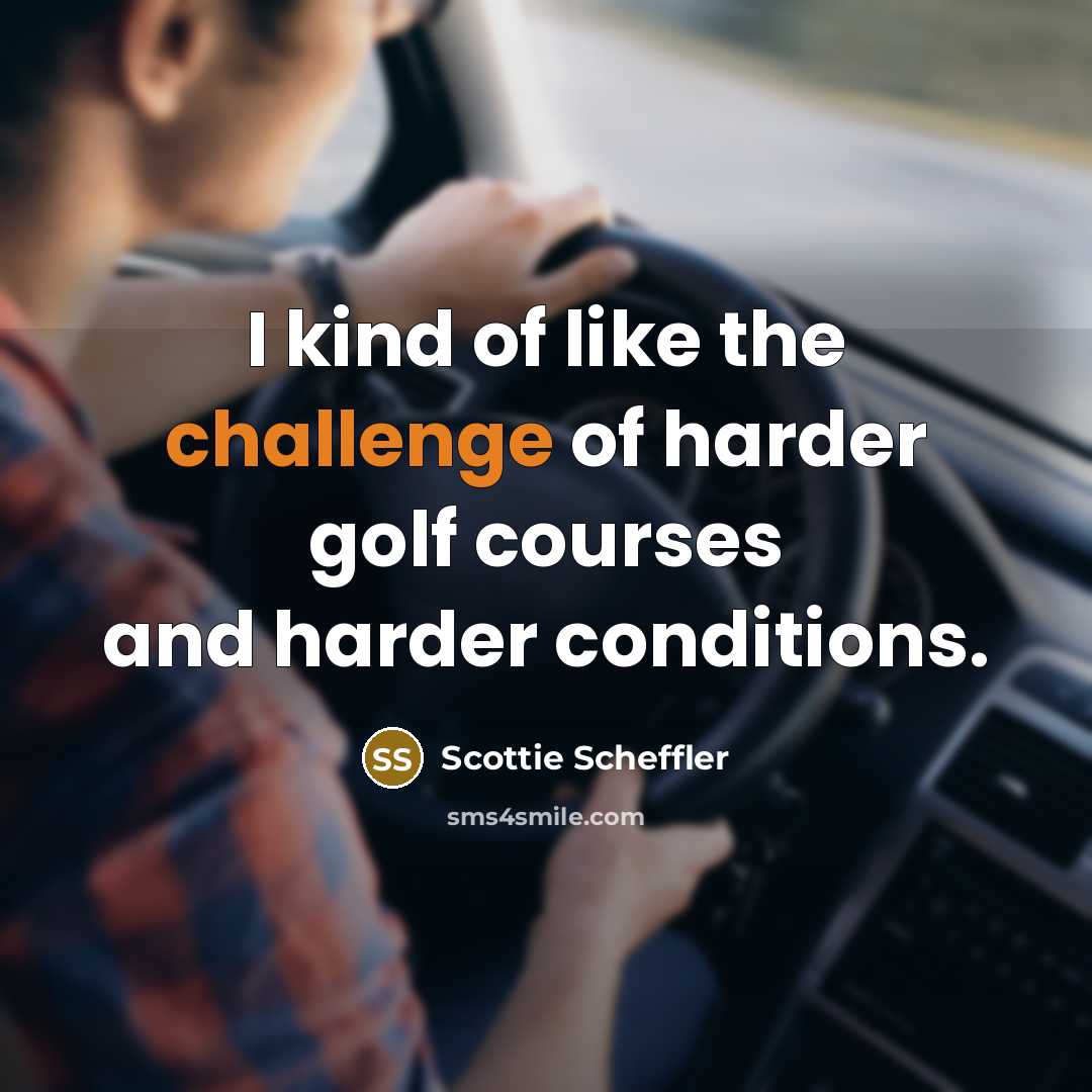 “I kind of like the challenge of harder golf courses…” quote by Scottie Scheffler