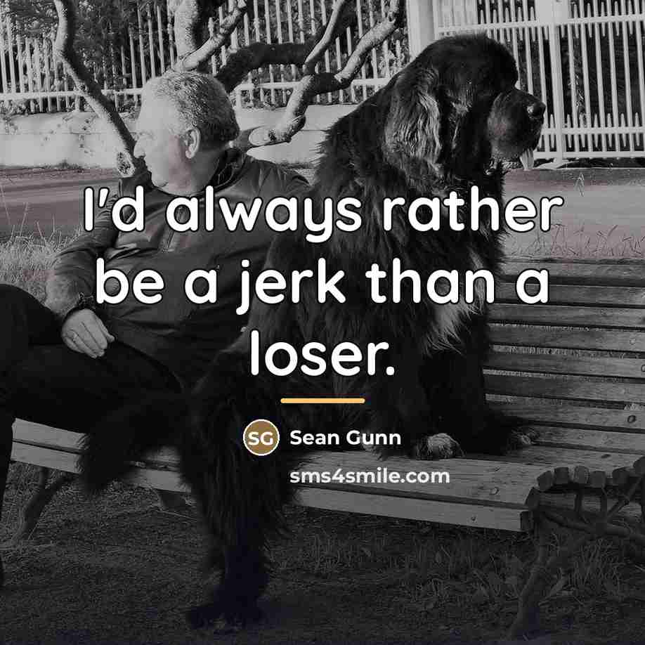 “I'd always rather be a jerk than a loser.…” quote by Sean Gunn