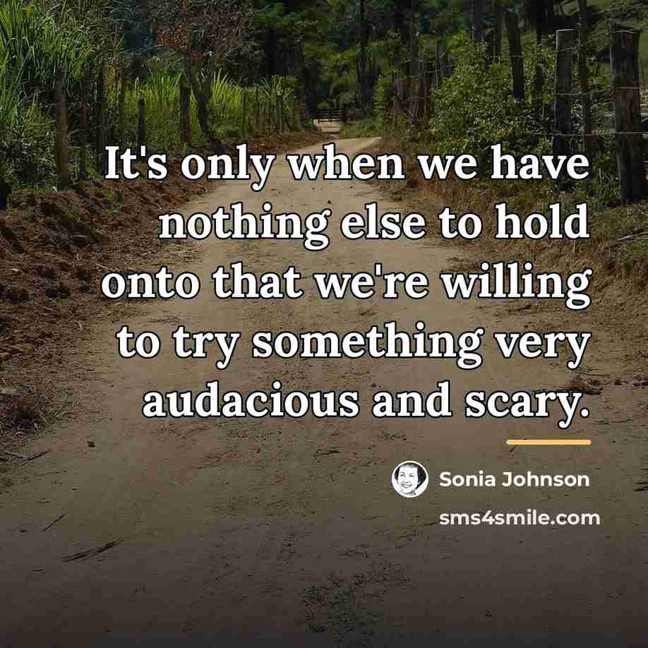“It's only when we have nothing else to hold onto…” quote by Sonia Johnson