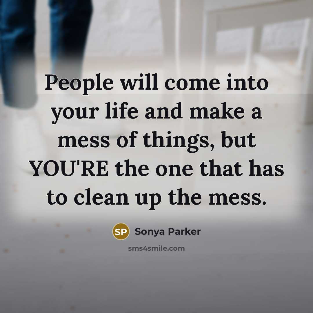 “People will come into your life and make a mess…” quote by Sonya Parker