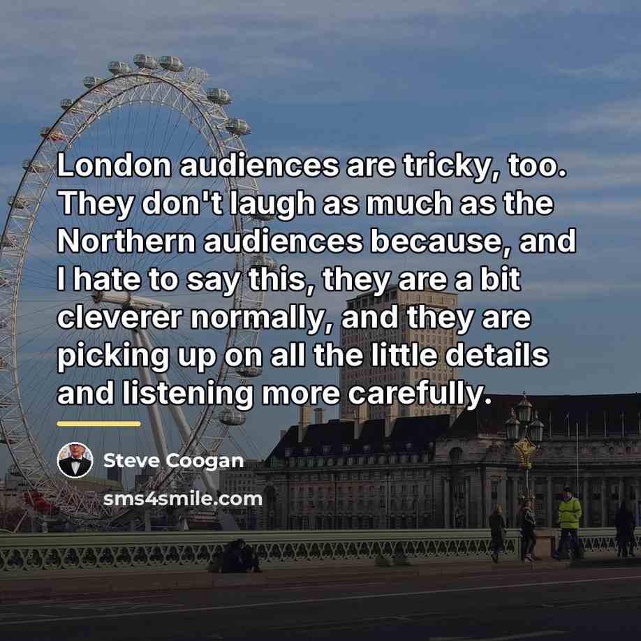“London audiences are tricky, too. They don't laugh as much…” quote by Steve Coogan