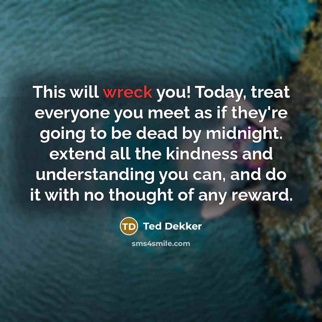 “This will wreck you! Today, treat everyone you meet as…” quote by Ted Dekker