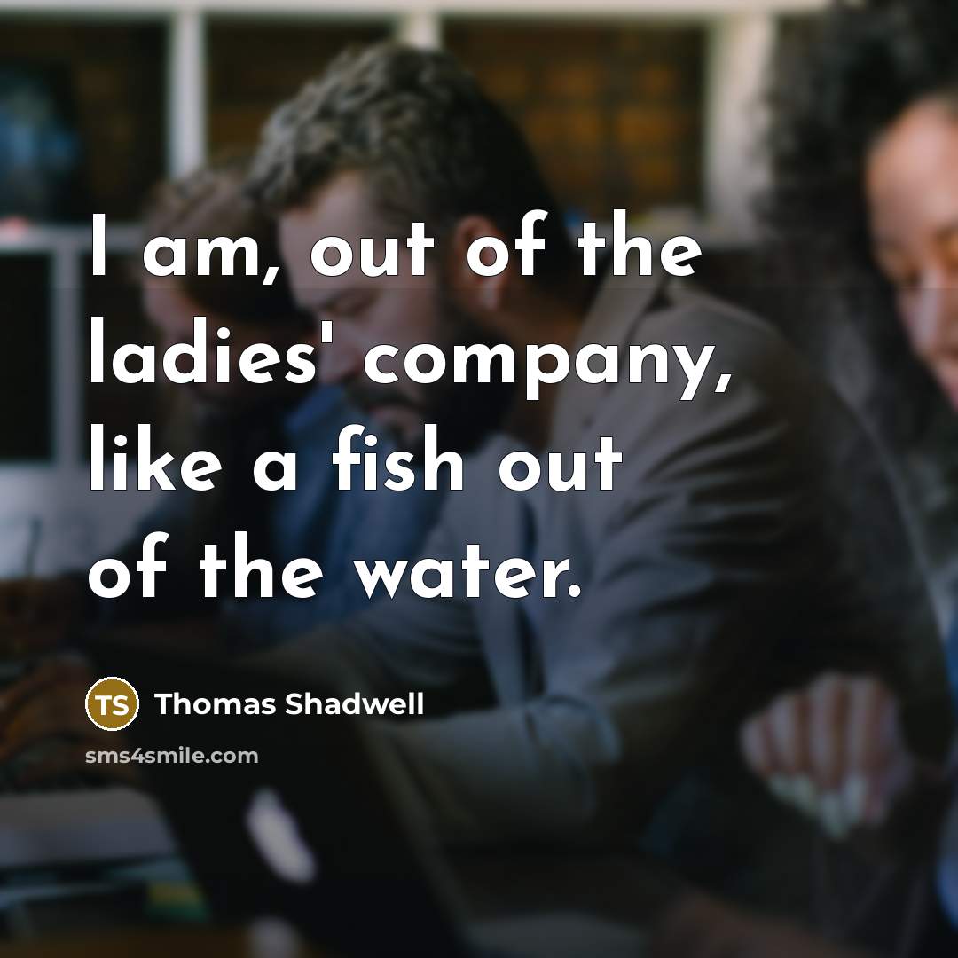 “I am, out of the ladies' company, like a fish…” quote by Thomas Shadwell