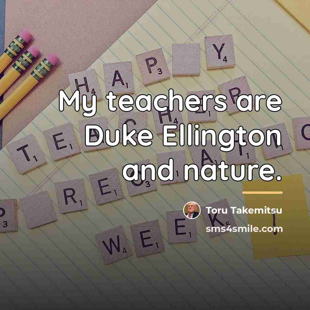 “My teachers are Duke Ellington and nature.…” quote by Toru Takemitsu