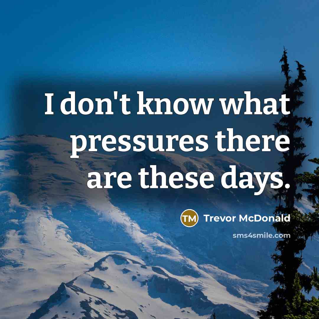 “I don't know what pressures there are these days.…” quote by Trevor McDonald
