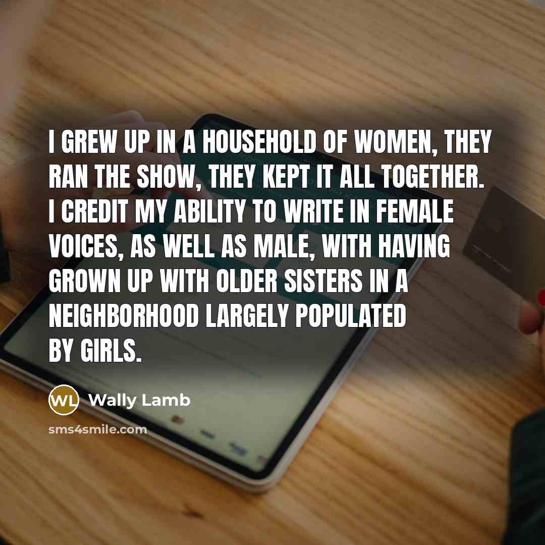 “I grew up in a household of women, they ran…” quote by Wally Lamb