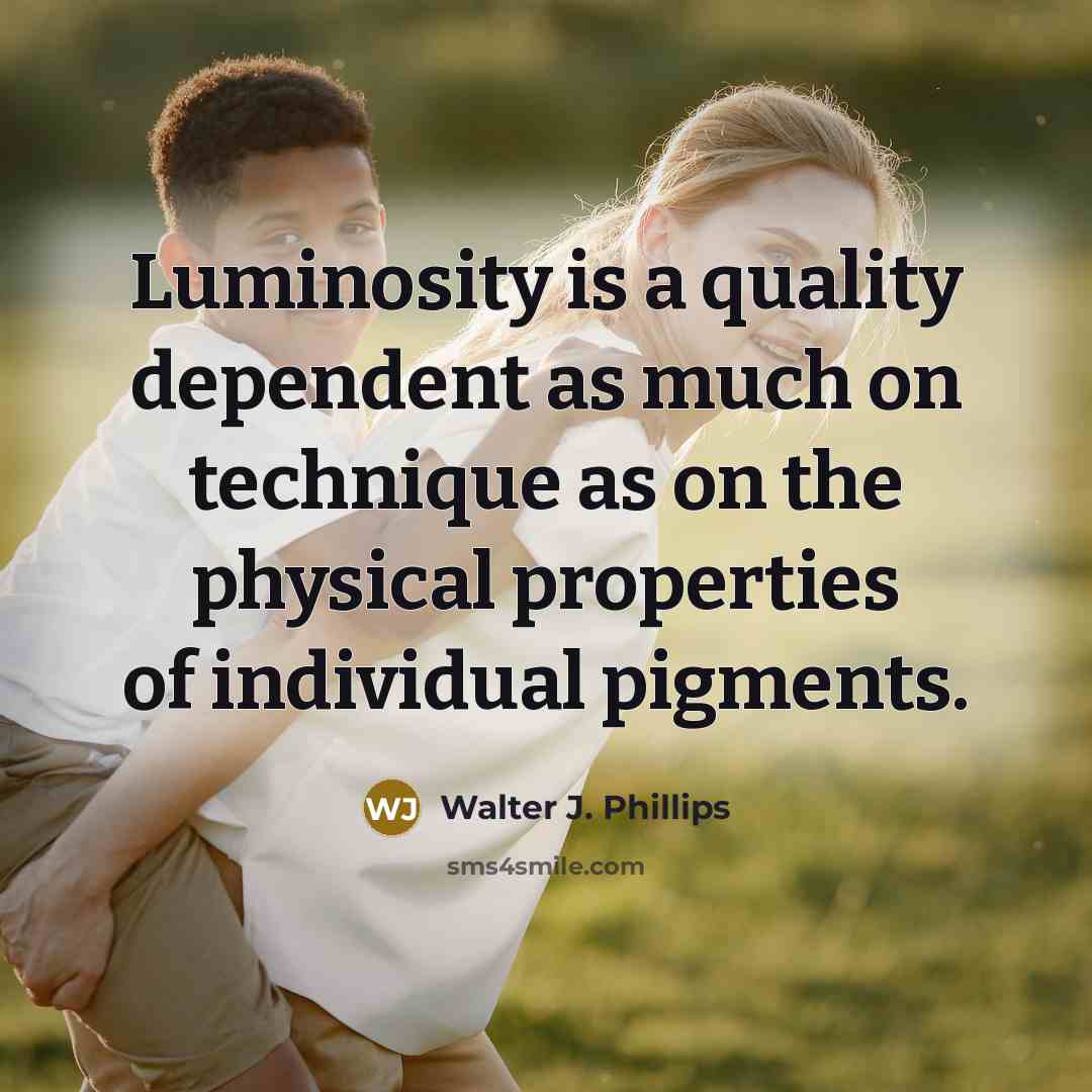 “Luminosity is a quality dependent as much on technique as on the physical properties of individual pigments.” quote by Walter J. Phillips